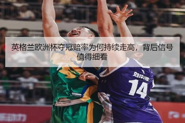 英格兰欧洲杯夺冠赔率为何持续走高，背后信号值得细看